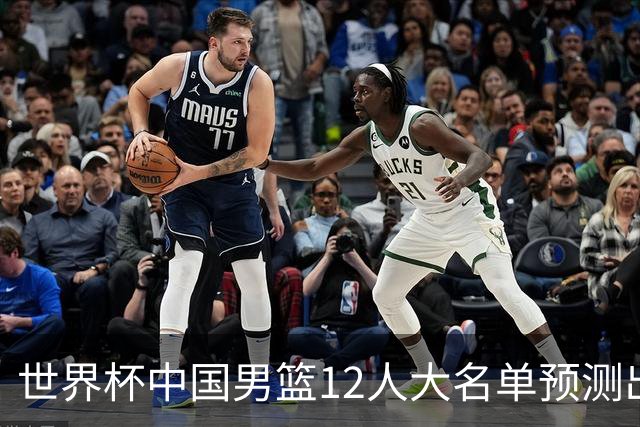 世界杯中国男篮12人大名单预测出炉，胡明轩周琦曾凡博3人或落选