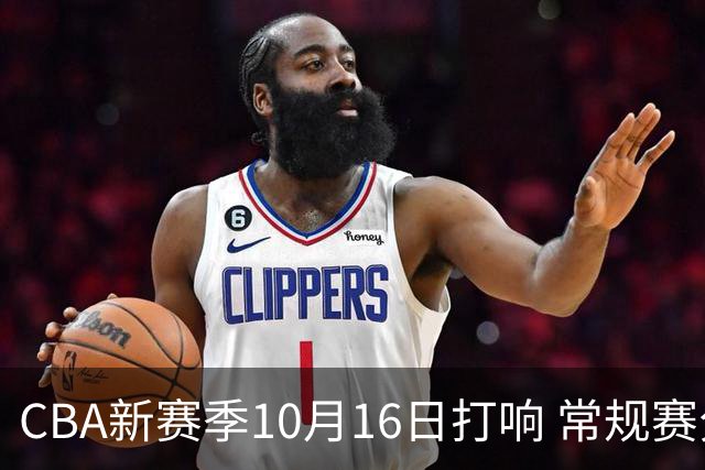 CBA新赛季10月16日打响 常规赛分三个阶段共46轮